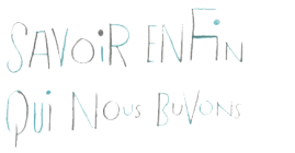 Savoir enfin qui nous buvons